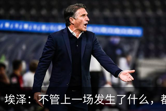 埃泽：不管上一场发生了什么，都会带着同样的心态和专注进入比赛