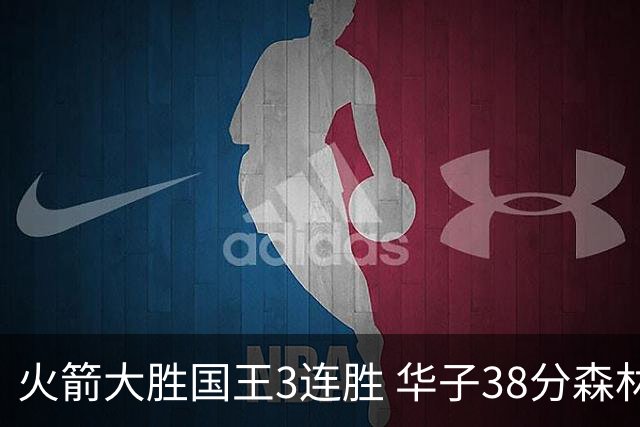 火箭大胜国王3连胜 华子38分森林狼破绿军金身