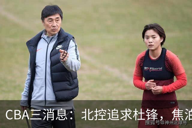 CBA三消息：北控追求杜锋，焦泊乔乘人之危，朱芳雨吃回头草